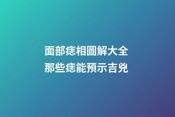 面部痣相圖解大全 那些痣能預示吉兇